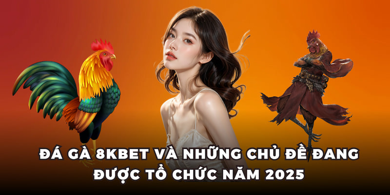 Đá gà 8KBET và những chủ đề đang được tổ chức năm 2025