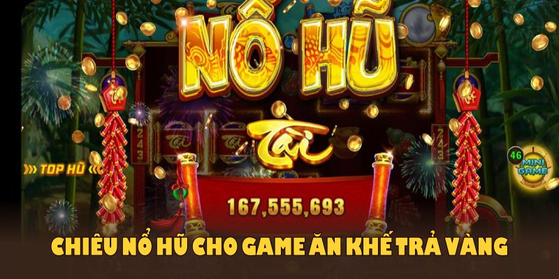 Chiêu nổ hũ cho game Ăn Khế Trả Vàng bạn nên áp dụng ngay