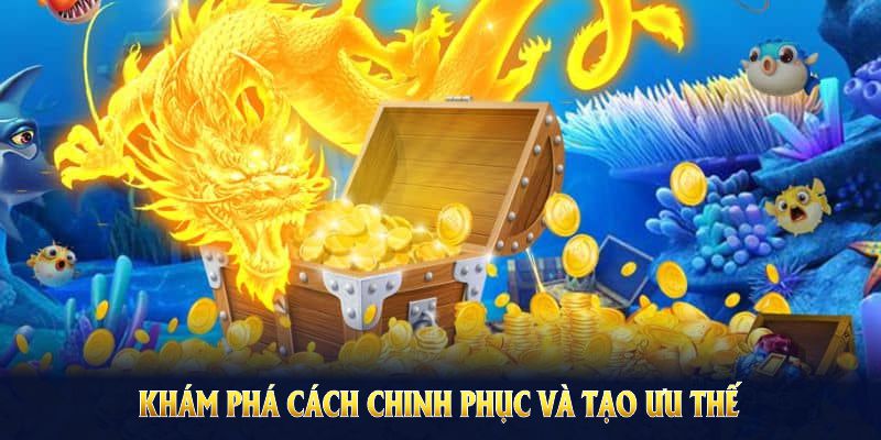 Khám phá cách chinh phục và tạo ưu thế vượt trội khi chơi