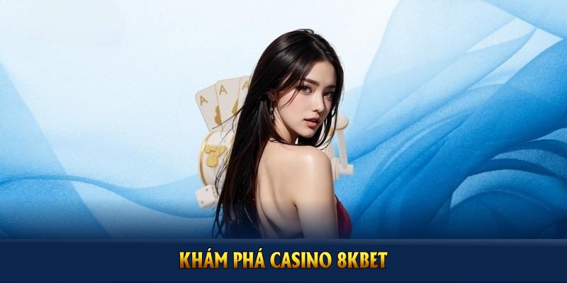 Khám phá casino 8KBET để nắm trình thành lập và trải nghiệm ưu đãi